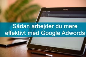 sådan arbejder du mere effektivt med dansk google ads